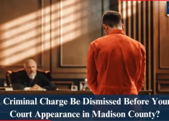 Can a Criminal Charge Be Dismissed Before Your First Court Appearance in Madison County?